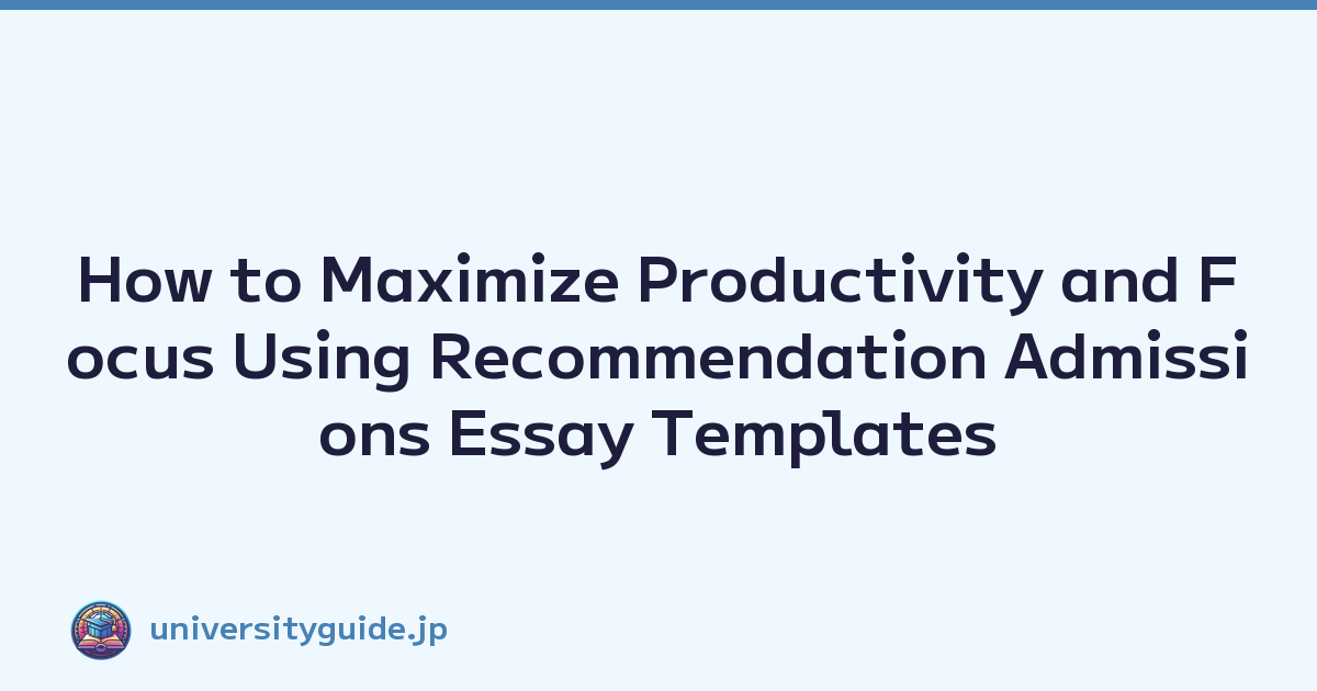 How to Maximize Productivity and Focus Using Recommendation Admissions Essay Templates