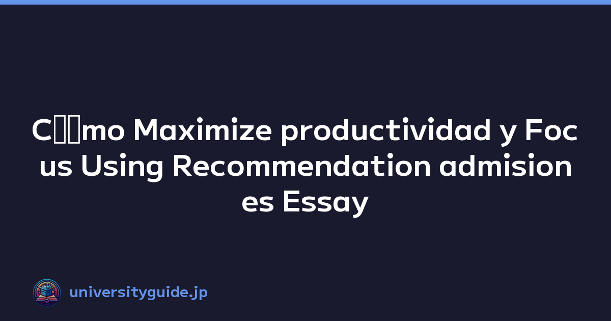 Cﾃｳmo Maximize productividad y Focus Using Recommendation admisiones Essay Templates