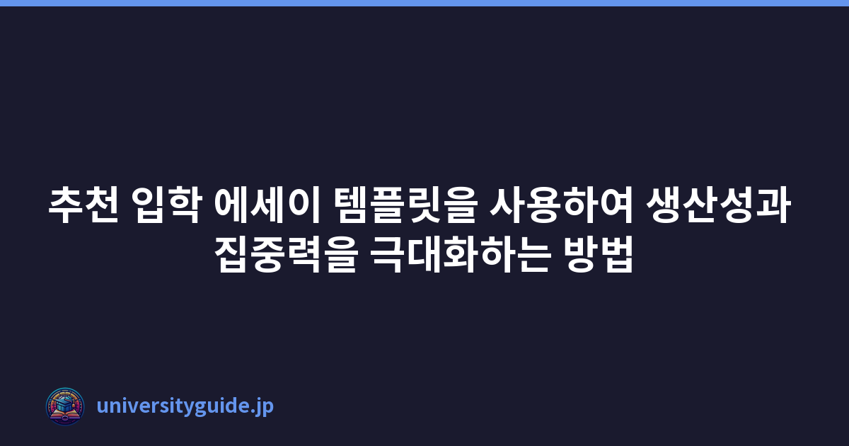 추천 입학 에세이 템플릿을 사용하여 생산성과 집중력을 극대화하는 방법