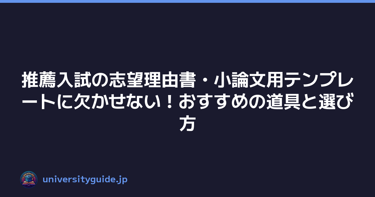 推薦入試の志望理由書・小論文用テンプレートに欠かせない！おすすめの道具と選び方