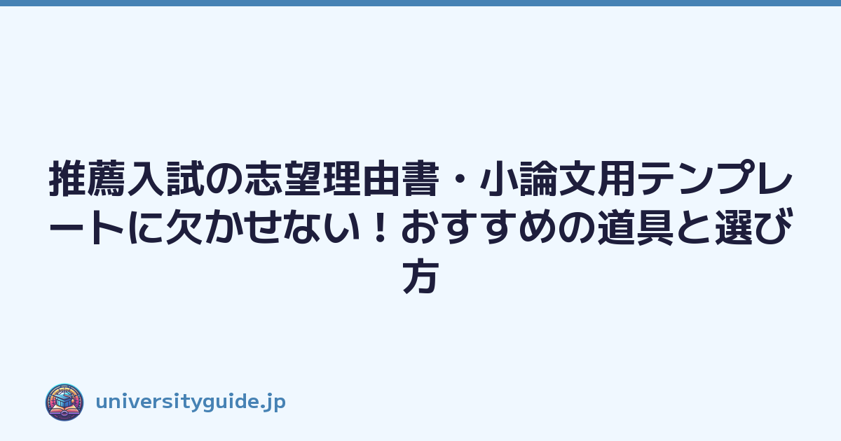 推薦入試の志望理由書・小論文用テンプレートに欠かせない！おすすめの道具と選び方
