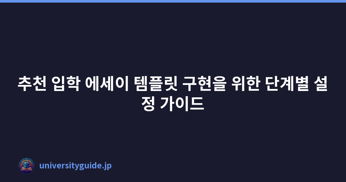 추천 입학 에세이 템플릿 구현을 위한 단계별 설정 가이드