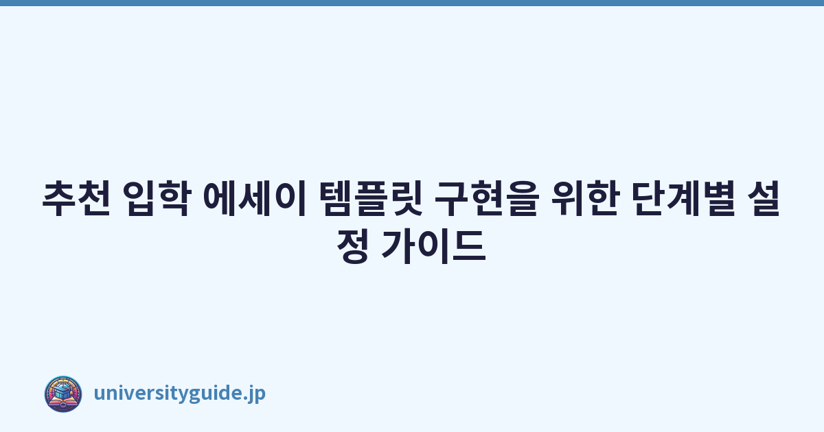 추천 입학 에세이 템플릿 구현을 위한 단계별 설정 가이드