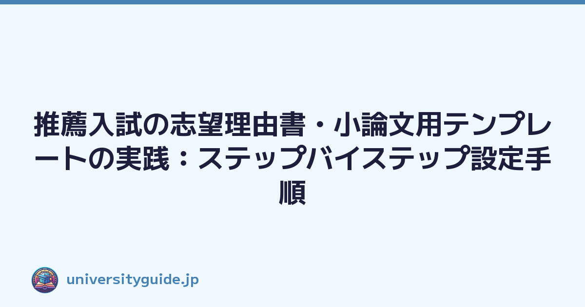 推薦入試の志望理由書・小論文用テンプレートの実践：ステップバイステップ設定手順