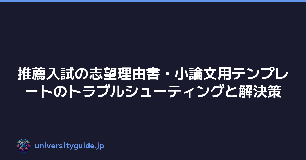 推薦入試の志望理由書・小論文用テンプレートのトラブルシューティングと解決策