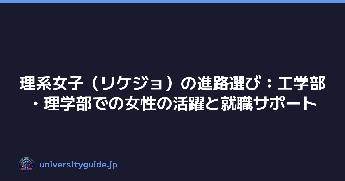 理系女子（リケジョ）の進路選び：工学部・理学部での女性の活躍と就職サポート