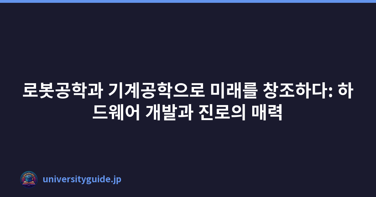 로봇공학과 기계공학으로 미래를 창조하다: 하드웨어 개발과 진로의 매력