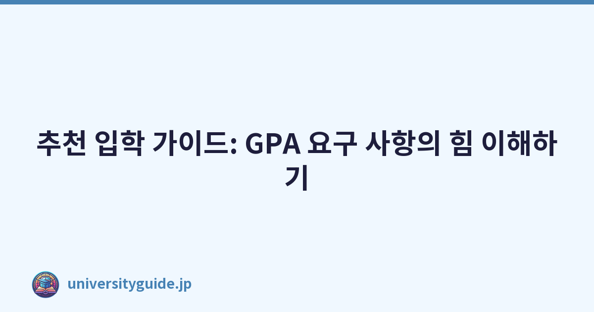 추천 입학 가이드: GPA 요구 사항의 힘 이해하기