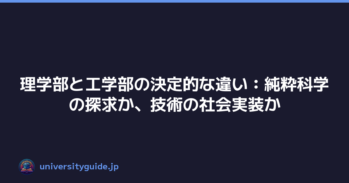 理学部と工学部の決定的な違い：純粋科学の探求か、技術の社会実装か