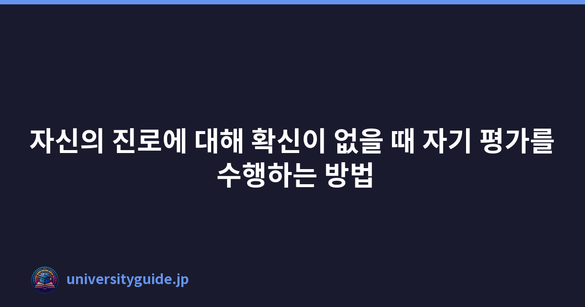 자신의 진로에 대해 확신이 없을 때 자기 평가를 수행하는 방법