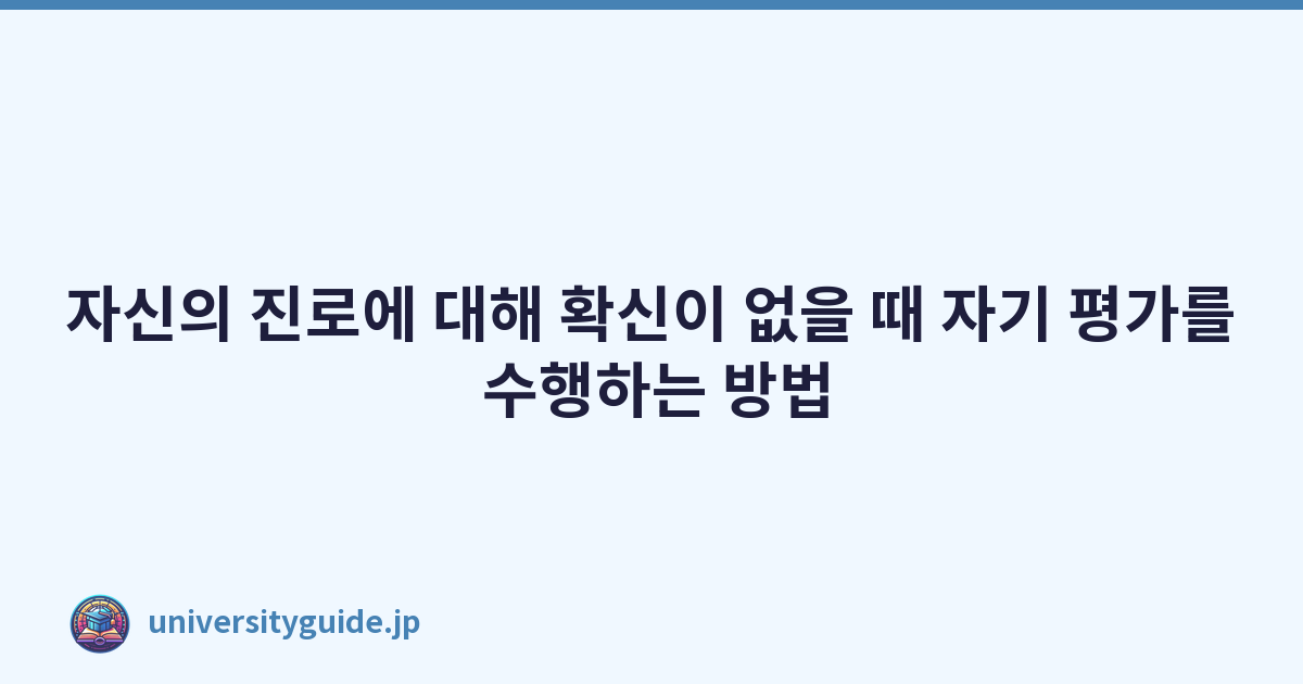 자신의 진로에 대해 확신이 없을 때 자기 평가를 수행하는 방법