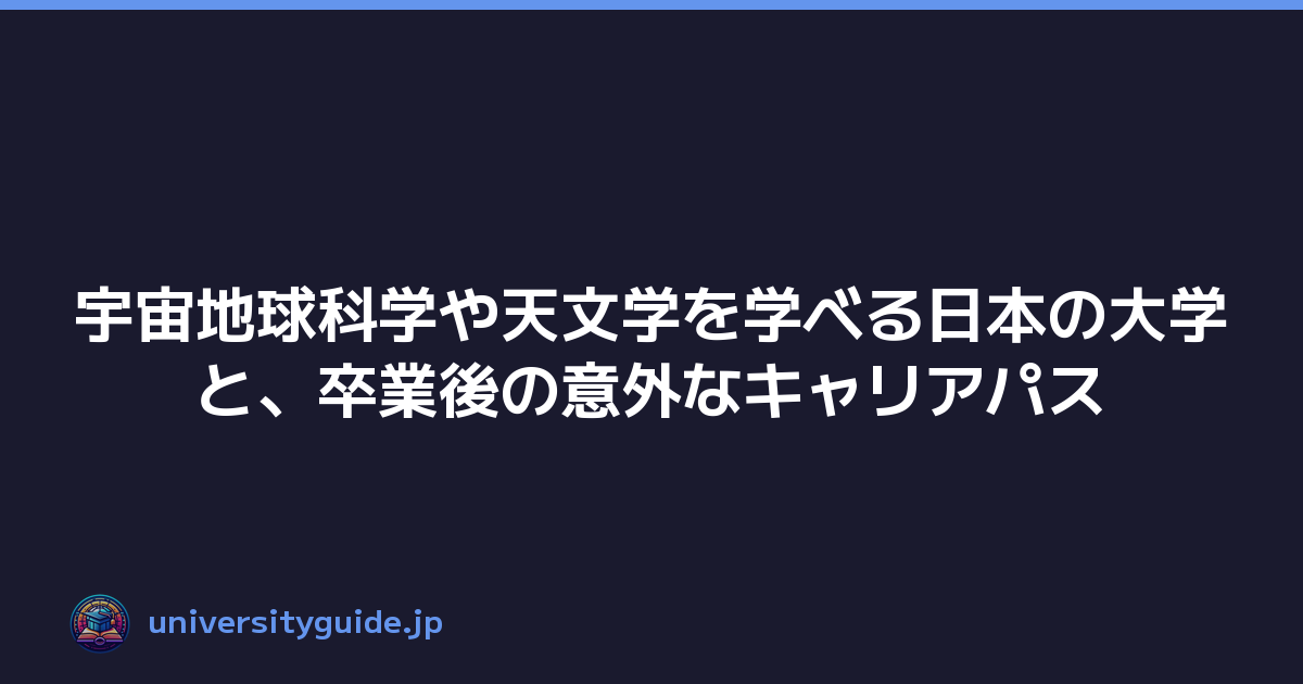 宇宙地球科学や天文学を学べる日本の大学と、卒業後の意外なキャリアパス