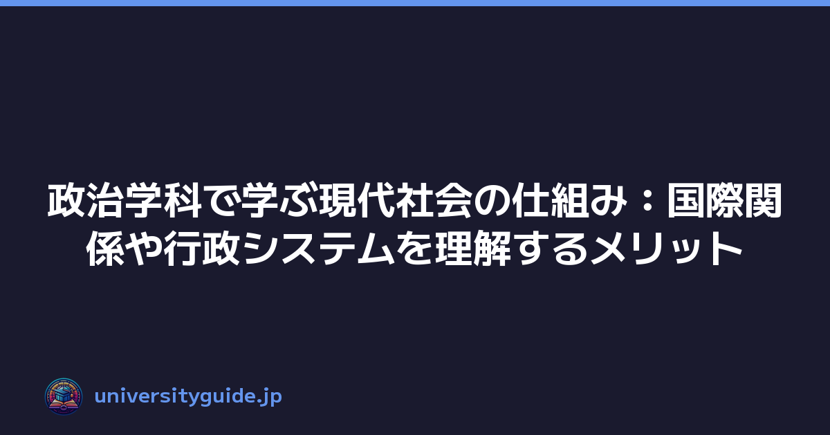 政治学科で学ぶ現代社会の仕組み：国際関係や行政システムを理解するメリット
