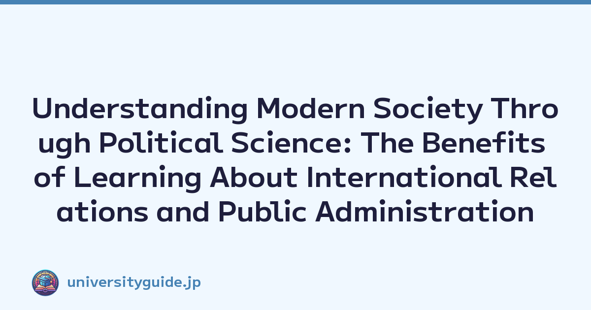 Understanding Modern Society Through Political Science: The Benefits of Learning About International Relations and Public Administration