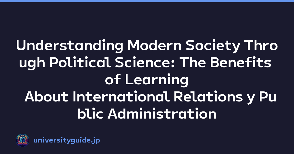 Understanding Modern Society Through Political Science: The Benefits of Learning About International Relations y Public Administration