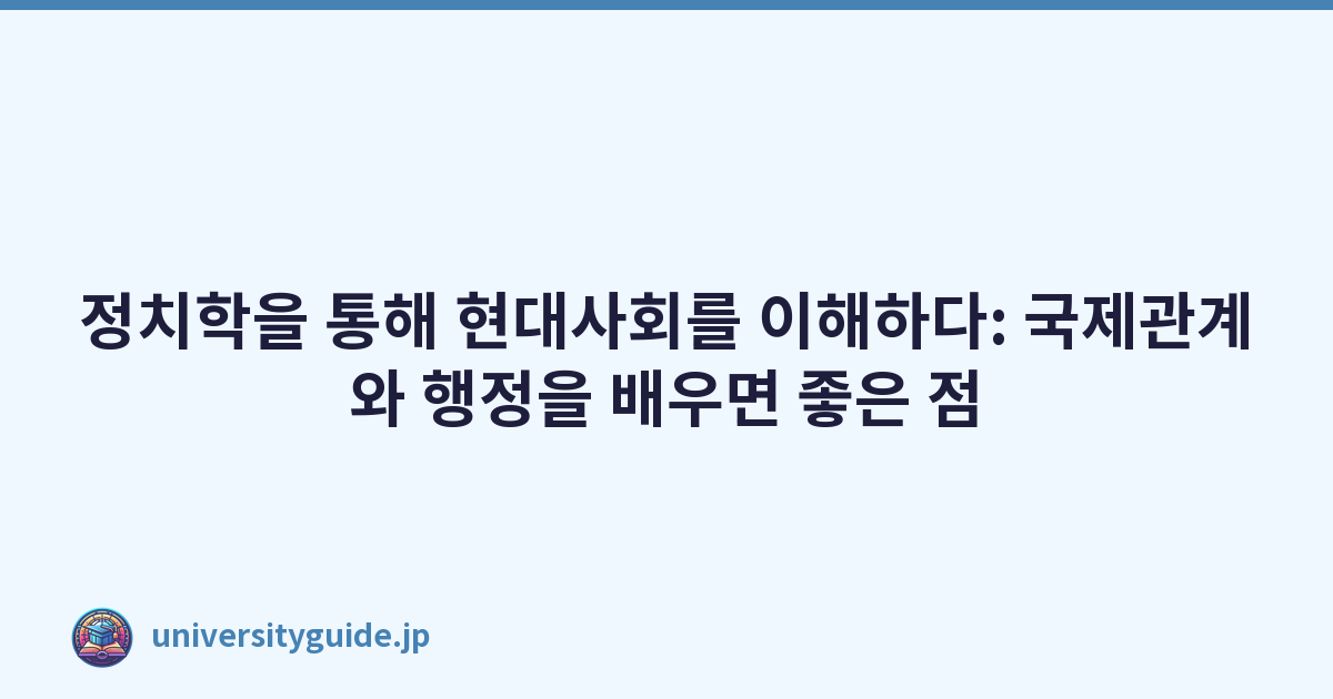 정치학을 통해 현대사회를 이해하다: 국제관계와 행정을 배우면 좋은 점