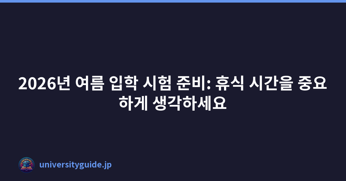 2026년 여름 입학 시험 준비: 휴식 시간을 중요하게 생각하세요