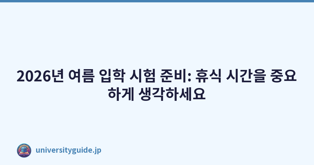 2026년 여름 입학 시험 준비: 휴식 시간을 중요하게 생각하세요