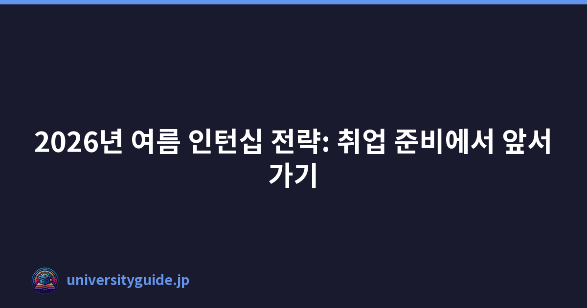 2026년 여름 인턴십 전략: 취업 준비에서 앞서가기