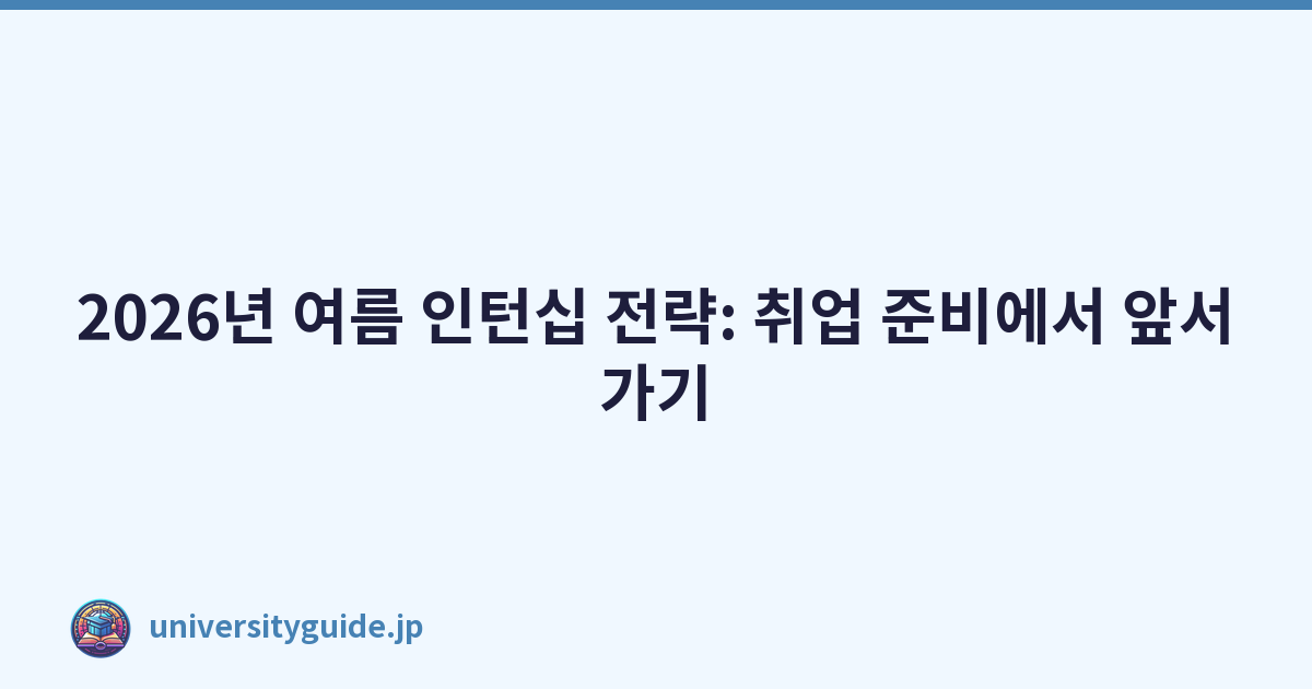 2026년 여름 인턴십 전략: 취업 준비에서 앞서가기