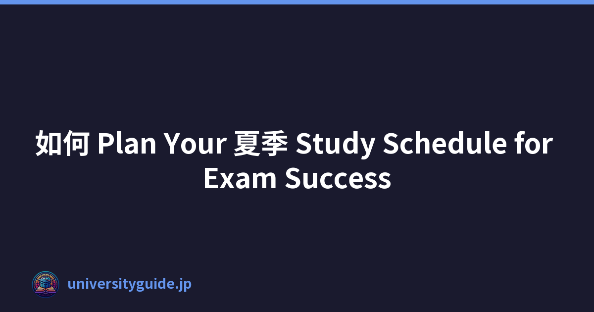 如何 Plan Your 夏季 Study Schedule for Exam Success