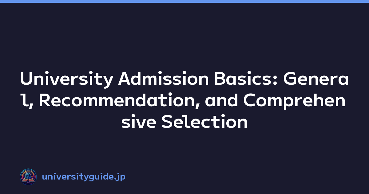 University Admission Basics: General, Recommendation, and Comprehensive Selection