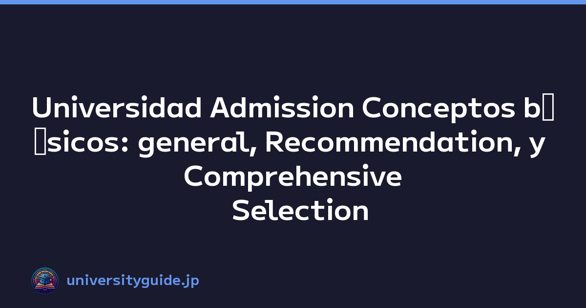 Universidad Admission Conceptos bﾃ｡sicos: general, Recommendation, y Comprehensive Selection