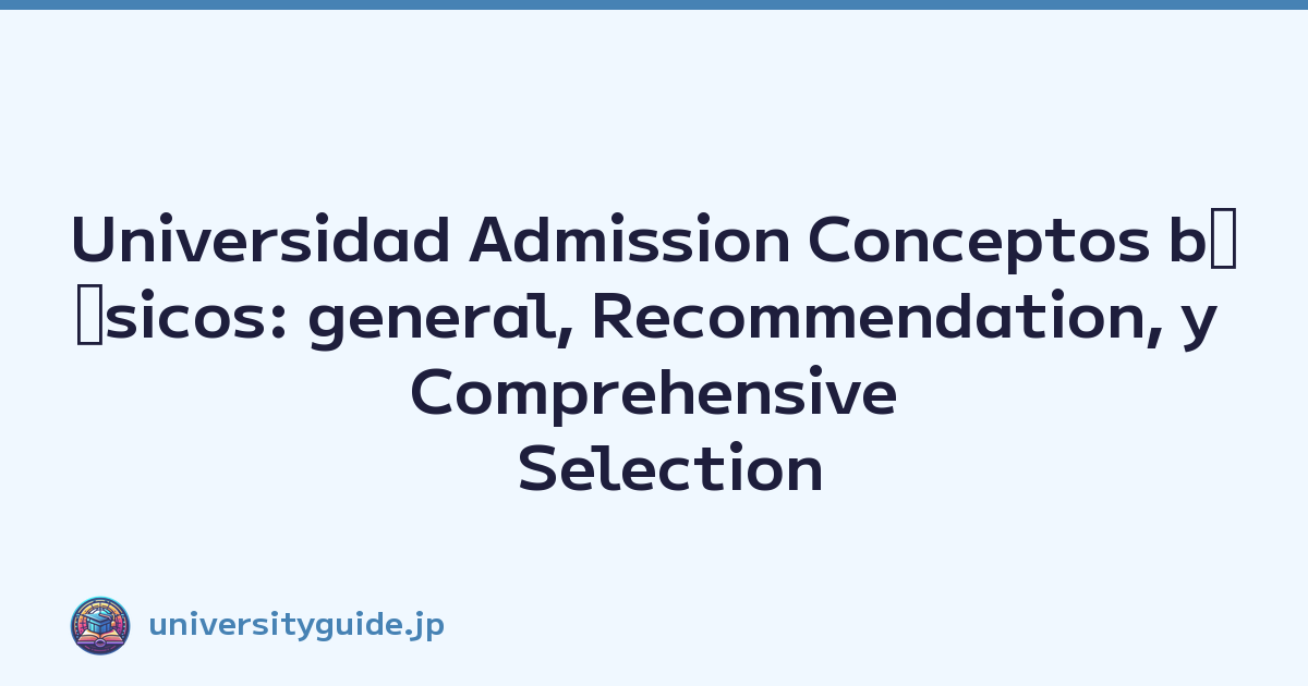 Universidad Admission Conceptos bﾃ｡sicos: general, Recommendation, y Comprehensive Selection