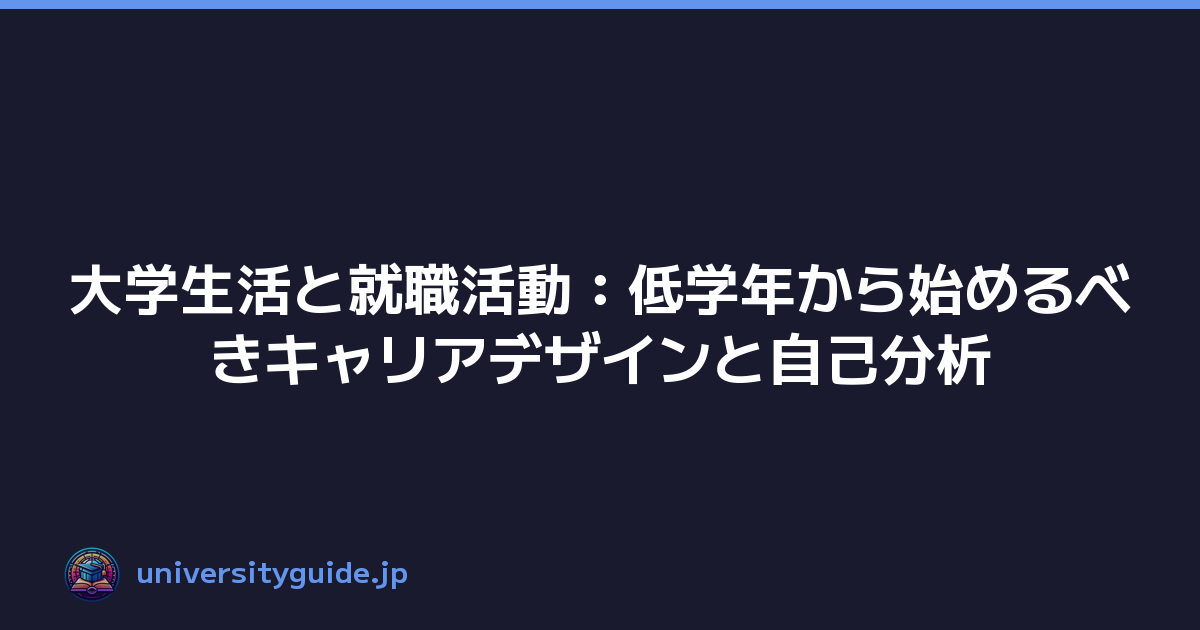 大学生活と就職活動：低学年から始めるべきキャリアデザインと自己分析