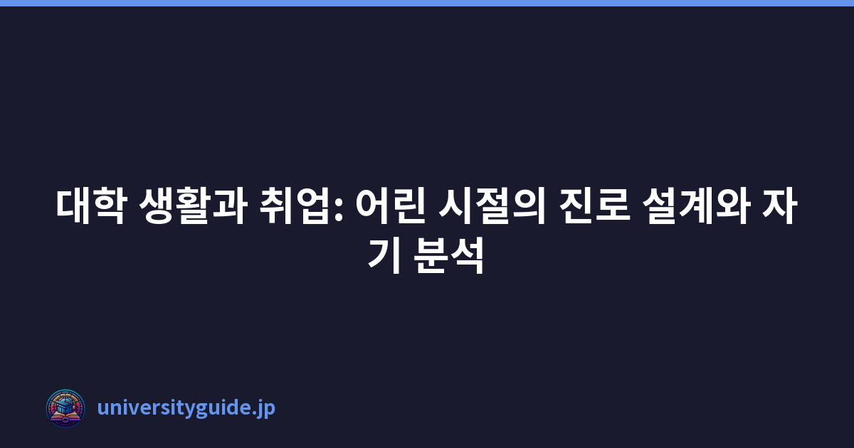 대학 생활과 취업: 어린 시절의 진로 설계와 자기 분석