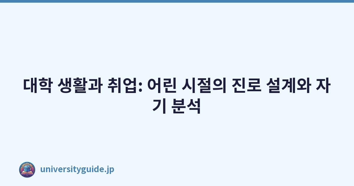 대학 생활과 취업: 어린 시절의 진로 설계와 자기 분석