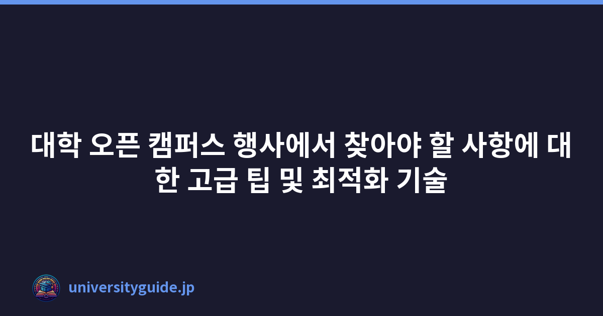 대학 오픈 캠퍼스 행사에서 찾아야 할 사항에 대한 고급 팁 및 최적화 기술