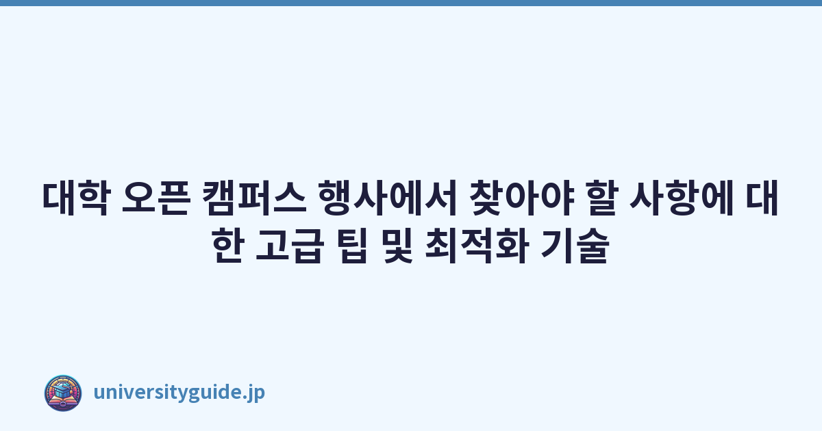 대학 오픈 캠퍼스 행사에서 찾아야 할 사항에 대한 고급 팁 및 최적화 기술
