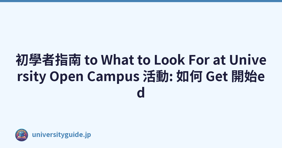 初學者指南 to What to Look For at University Open Campus 活動: 如何 Get 開始ed