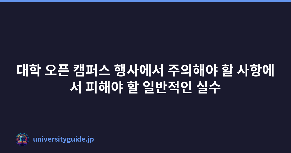 대학 오픈 캠퍼스 행사에서 주의해야 할 사항에서 피해야 할 일반적인 실수