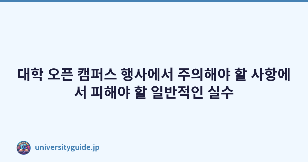 대학 오픈 캠퍼스 행사에서 주의해야 할 사항에서 피해야 할 일반적인 실수