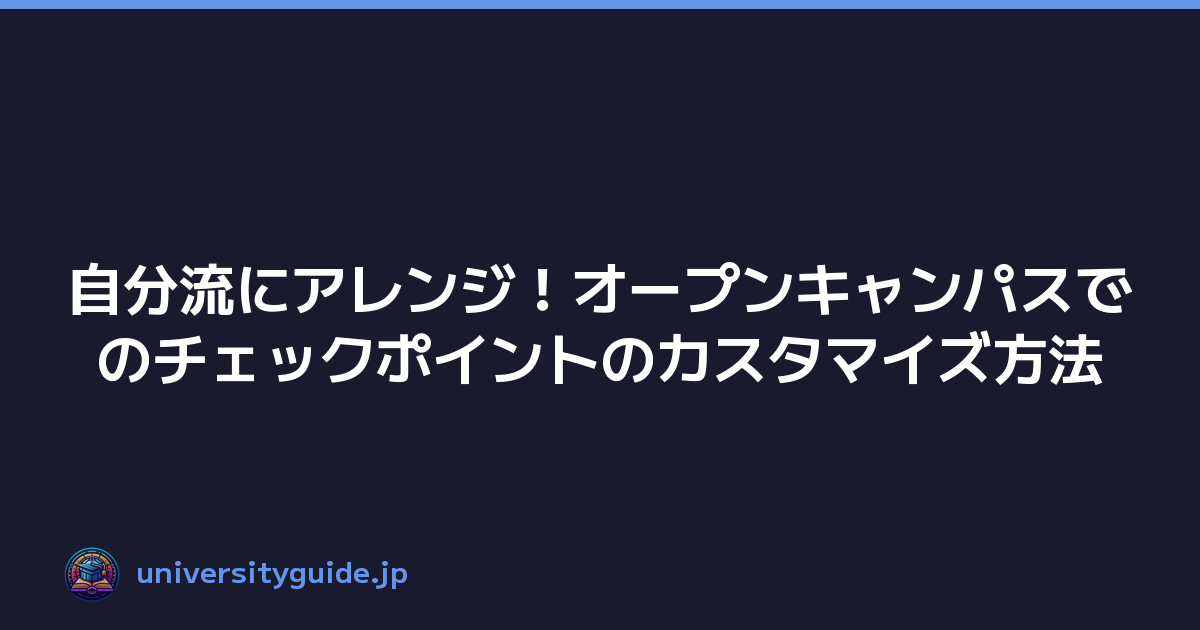 自分流にアレンジ！オープンキャンパスでのチェックポイントのカスタマイズ方法