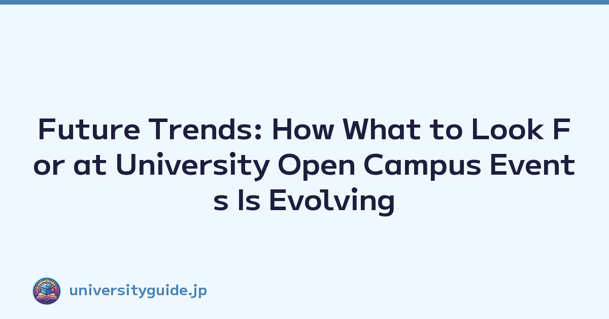 Future Trends: How What to Look For at University Open Campus Events Is Evolving