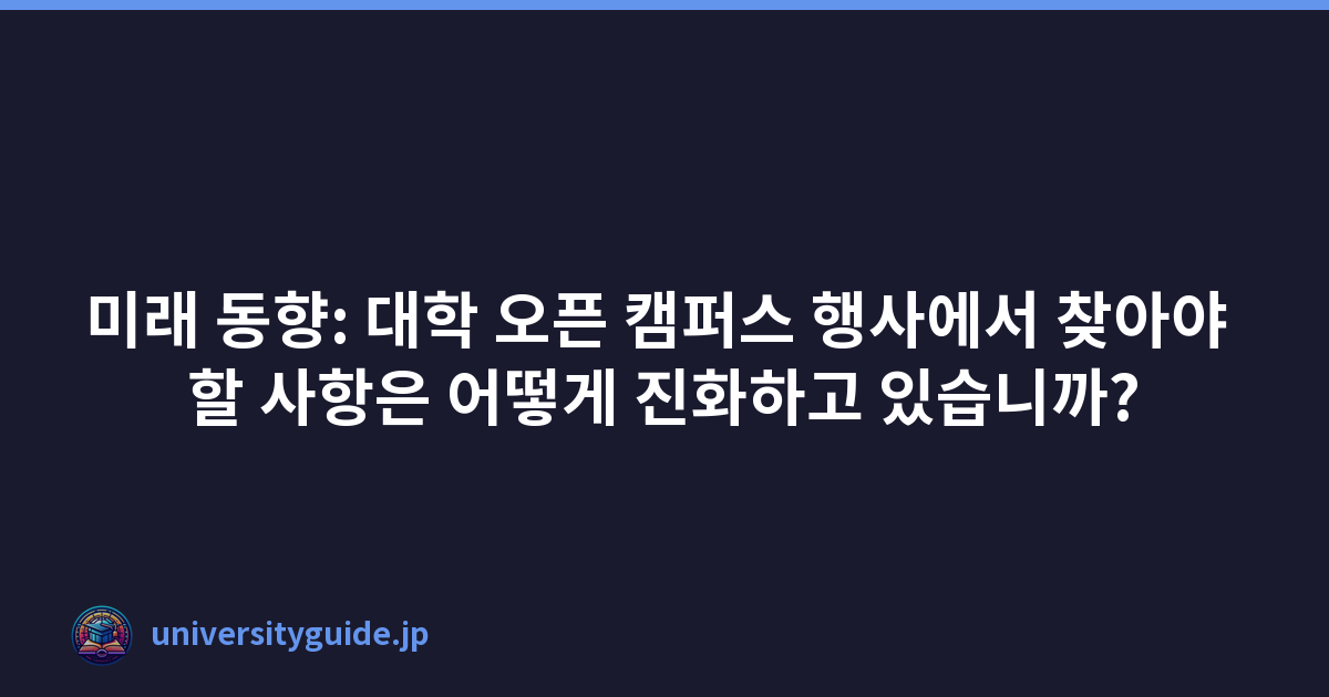 미래 동향: 대학 오픈 캠퍼스 행사에서 찾아야 할 사항은 어떻게 진화하고 있습니까?