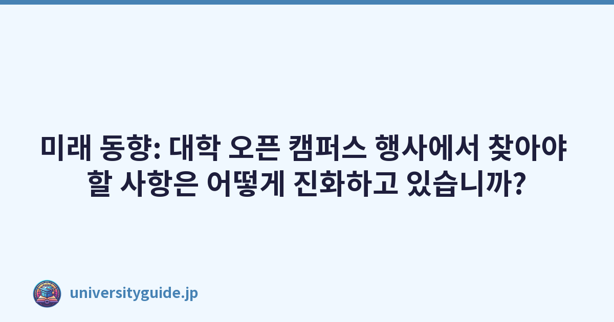 미래 동향: 대학 오픈 캠퍼스 행사에서 찾아야 할 사항은 어떻게 진화하고 있습니까?