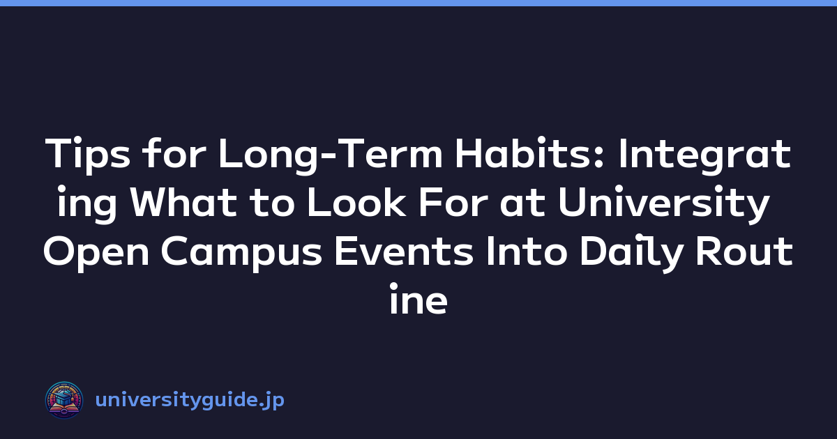 Tips for Long-Term Habits: Integrating What to Look For at University Open Campus Events Into Daily Routine