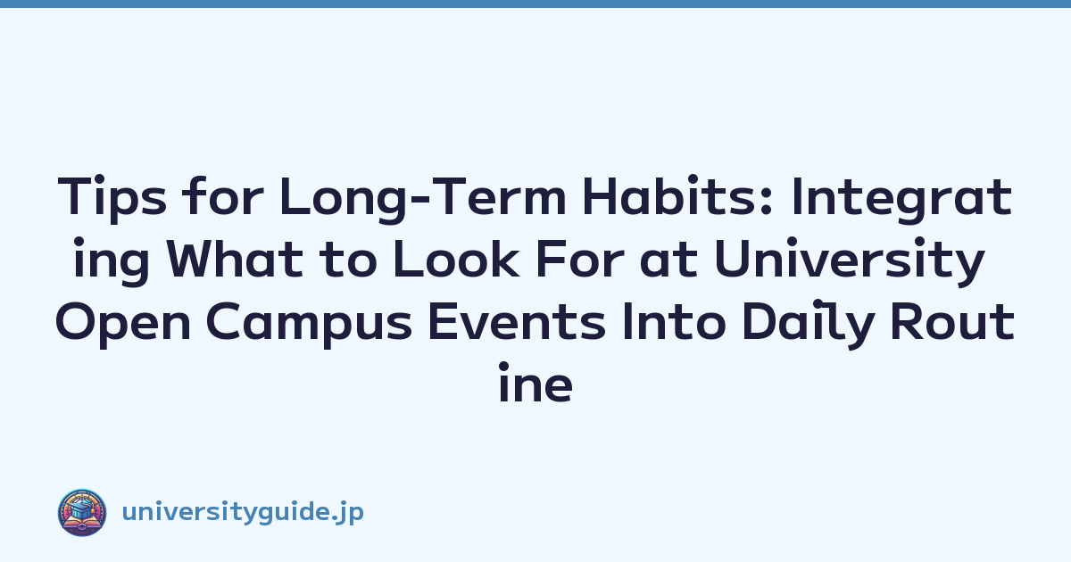 Tips for Long-Term Habits: Integrating What to Look For at University Open Campus Events Into Daily Routine