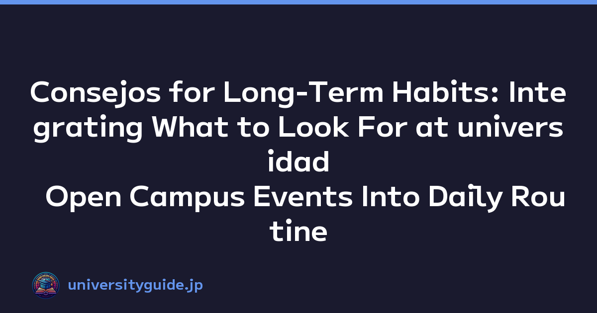 Consejos for Long-Term Habits: Integrating What to Look For at universidad Open Campus Events Into Daily Routine