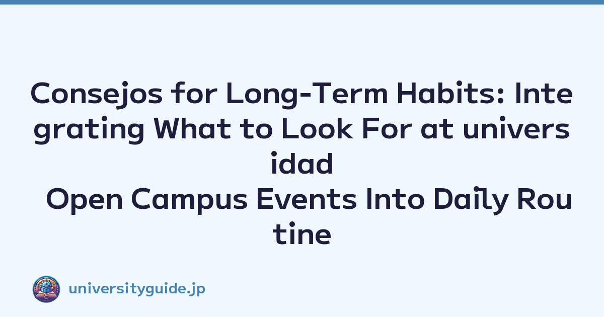Consejos for Long-Term Habits: Integrating What to Look For at universidad Open Campus Events Into Daily Routine