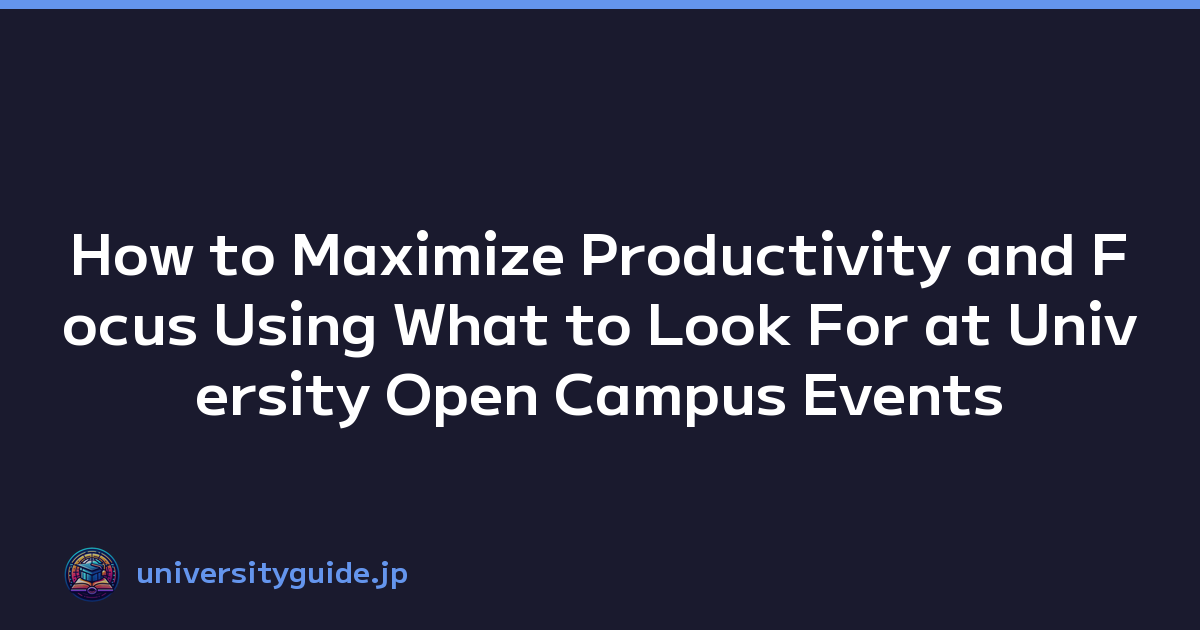 How to Maximize Productivity and Focus Using What to Look For at University Open Campus Events