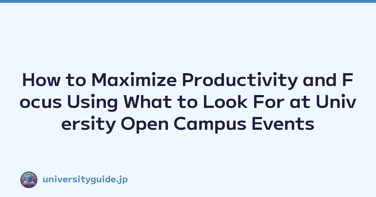 How to Maximize Productivity and Focus Using What to Look For at University Open Campus Events