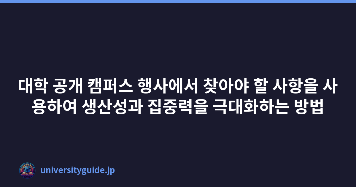 대학 공개 캠퍼스 행사에서 찾아야 할 사항을 사용하여 생산성과 집중력을 극대화하는 방법
