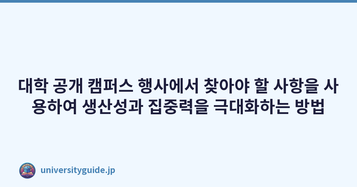 대학 공개 캠퍼스 행사에서 찾아야 할 사항을 사용하여 생산성과 집중력을 극대화하는 방법