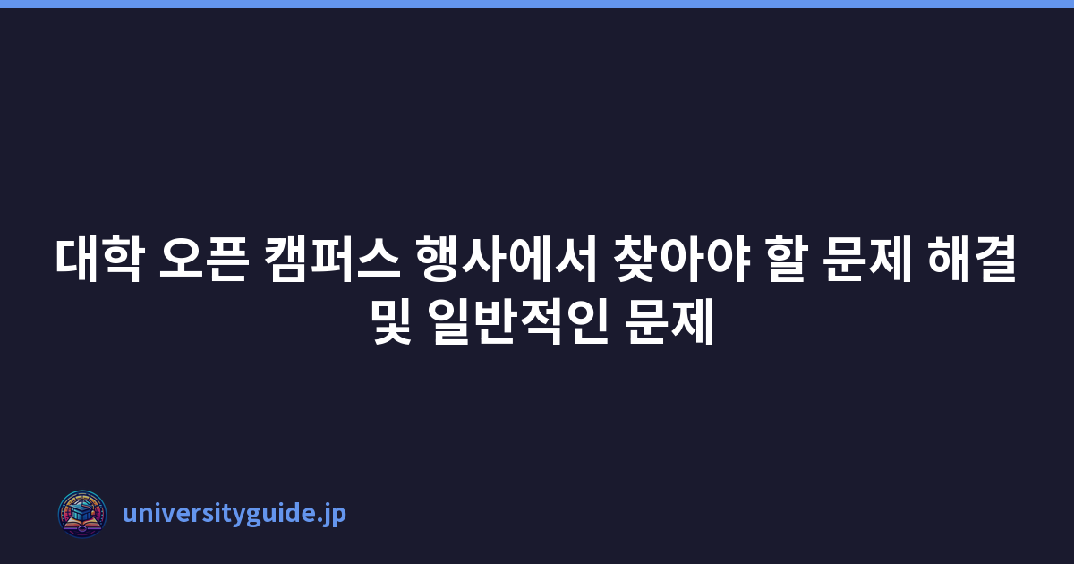 대학 오픈 캠퍼스 행사에서 찾아야 할 문제 해결 및 일반적인 문제