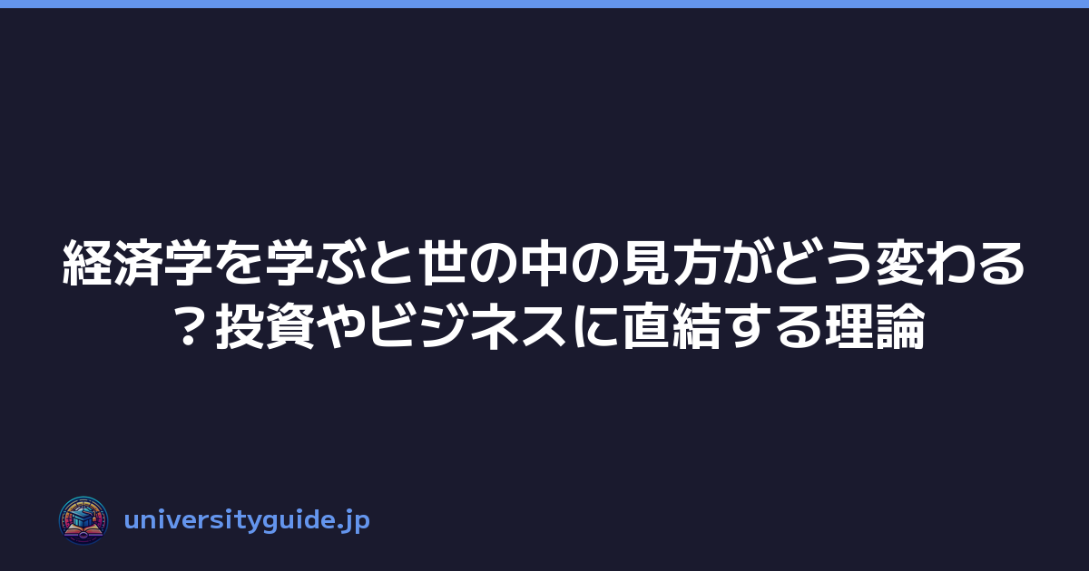 経済学を学ぶと世の中の見方がどう変わる？投資やビジネスに直結する理論